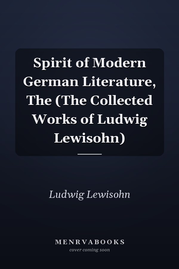 Spirit of Modern German Literature, The (The Collected Works of Ludwig Lewisohn)