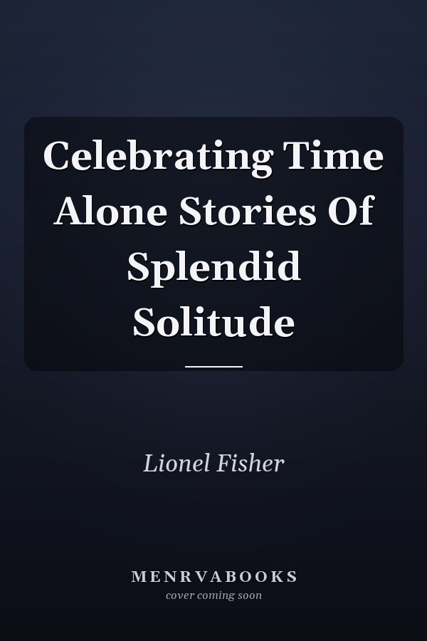 Celebrating Time Alone Stories Of Splendid Solitude