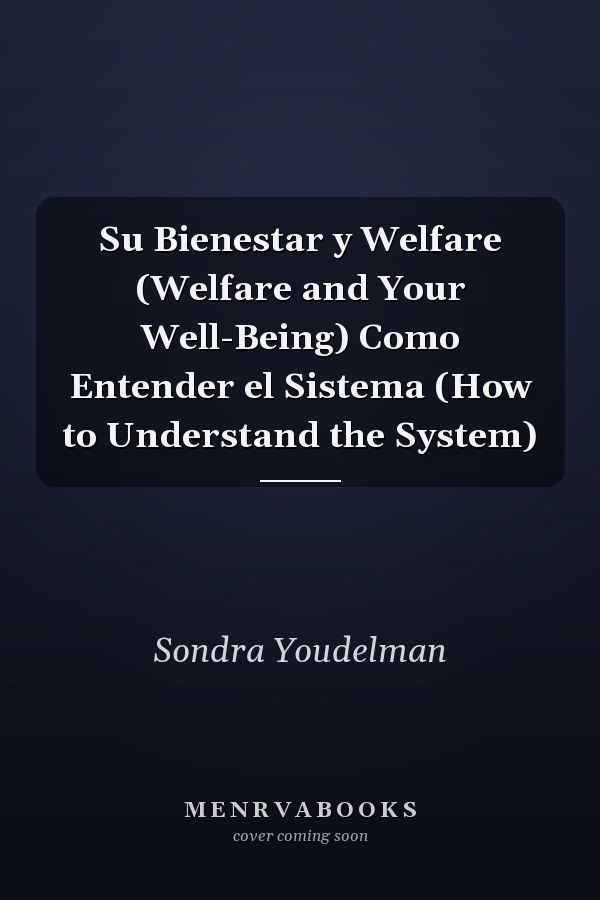 Su Bienestar y Welfare (Welfare and Your Well-Being) Como Entender el Sistema (How to Understand the System)