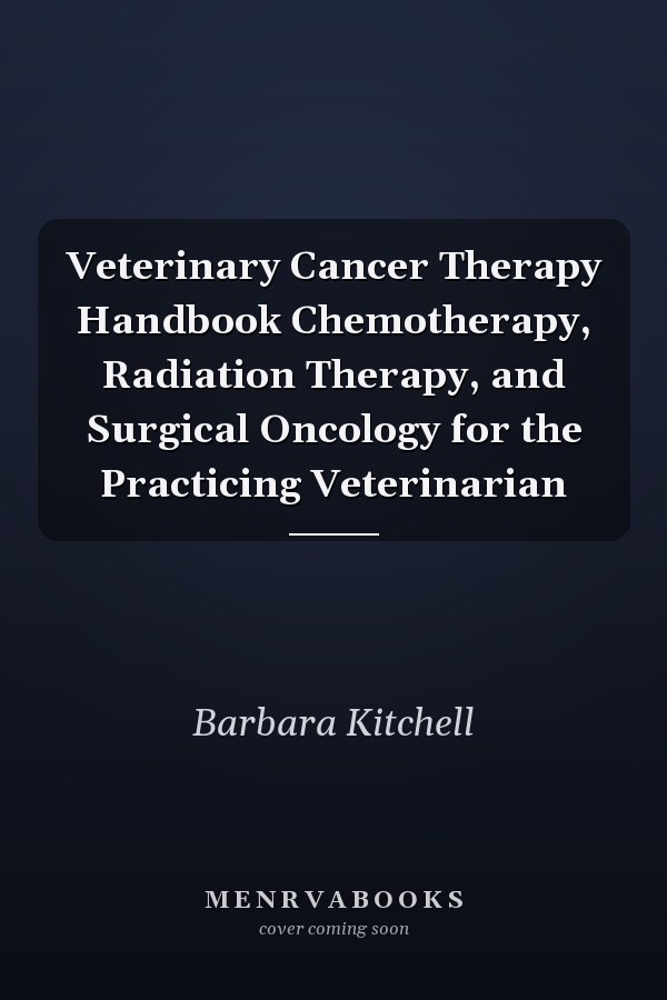 Veterinary Cancer Therapy Handbook Chemotherapy, Radiation Therapy, and Surgical Oncology for the Practicing Veterinarian