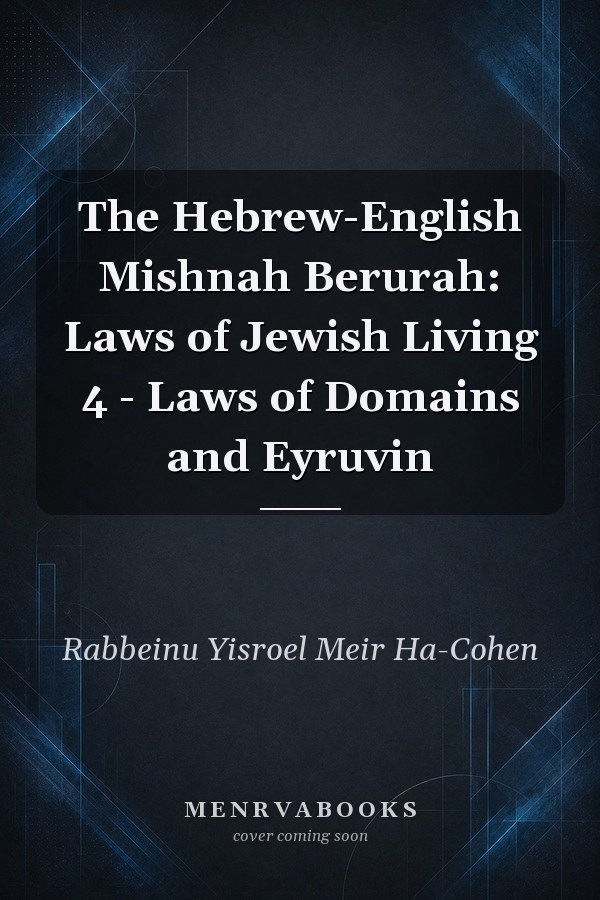 The Hebrew-English Mishnah Berurah: Laws of Jewish Living 4 - Laws of Domains and Eyruvin