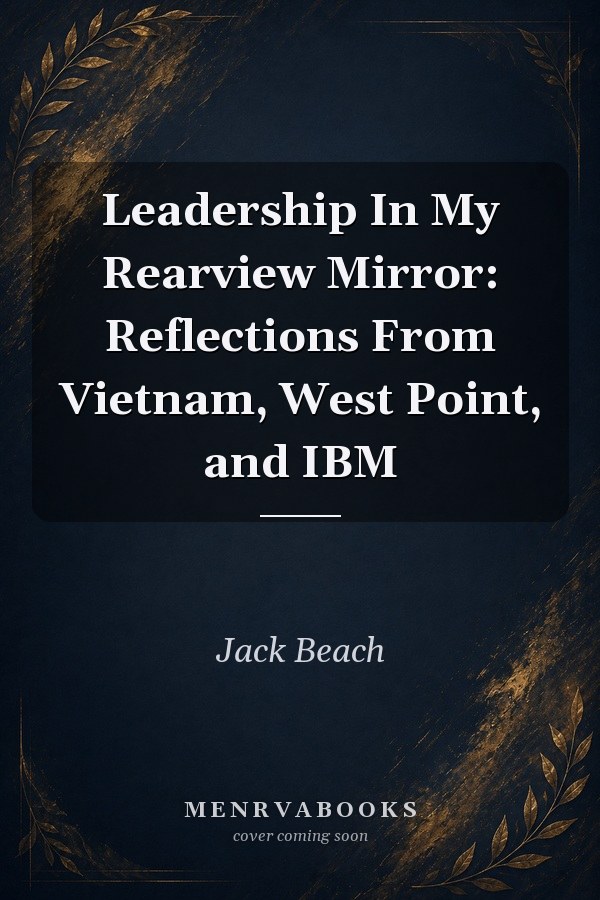 Leadership In My Rearview Mirror: Reflections From Vietnam, West Point, and IBM