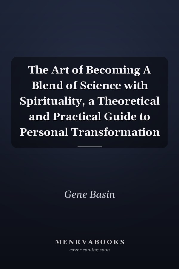 The Art of Becoming A Blend of Science with Spirituality, a Theoretical and Practical Guide to Personal Transformation