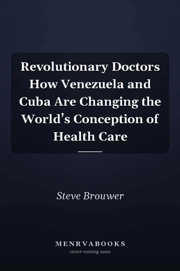 Revolutionary Doctors How Venezuela and Cuba Are Changing the World’s Conception of Health Care