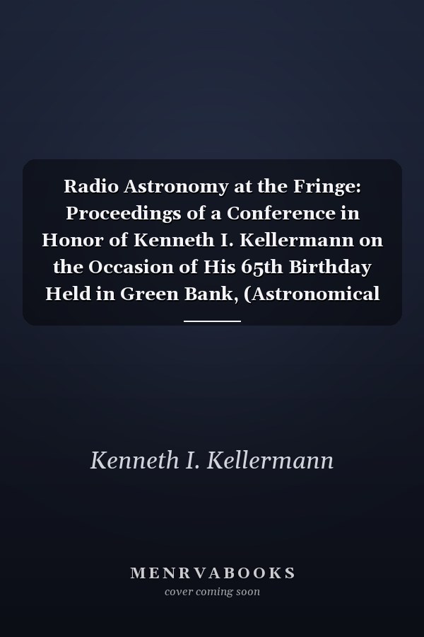 Radio Astronomy at the Fringe: Proceedings of a Conference in Honor of Kenneth I. Kellermann on the Occasion of His 65th Birthday Held in Green Bank, (Astronomical ... Society of the Pacific Conference Series)