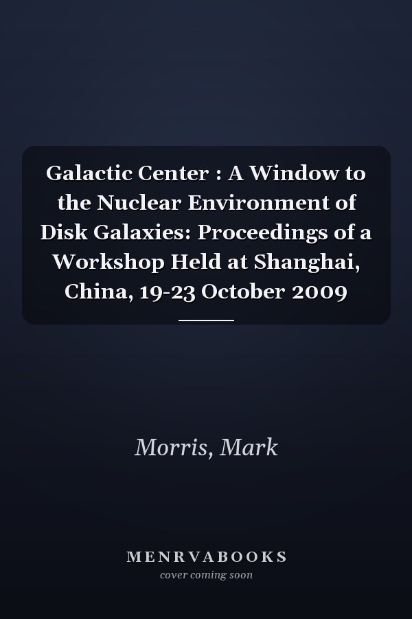 Galactic Center : A Window to the Nuclear Environment of Disk Galaxies: Proceedings of a Workshop Held at Shanghai, China, 19-23 October 2009