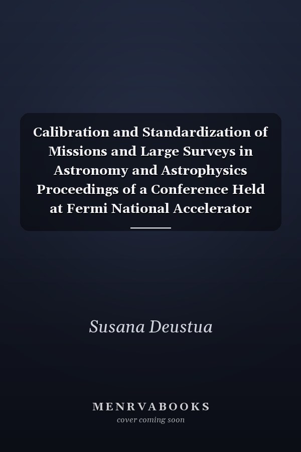 Calibration and Standardization of Missions and Large Surveys in Astronomy and Astrophysics Proceedings of a Conference Held at Fermi National Accelerator Laboratory, Batavia, Illinois, USA, 16-19 April 2012