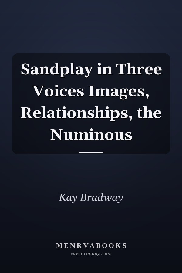 Sandplay in Three Voices Images, Relationships, the Numinous