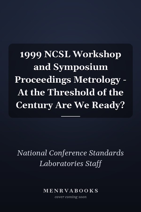 1999 NCSL Workshop and Symposium Proceedings Metrology - At the Threshold of the Century Are We Ready?