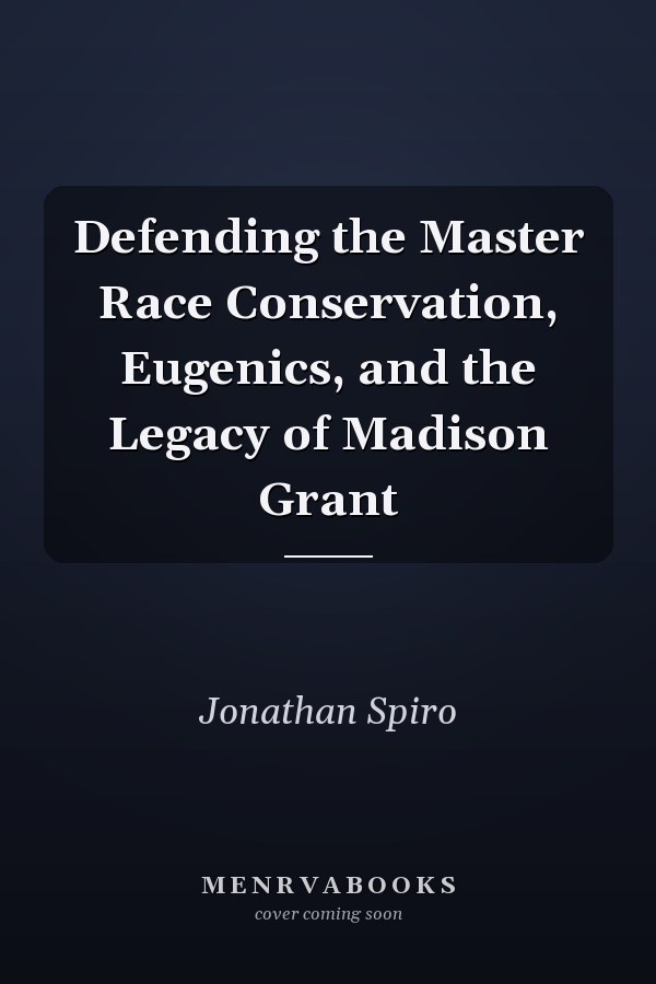 Defending the Master Race Conservation, Eugenics, and the Legacy of Madison Grant