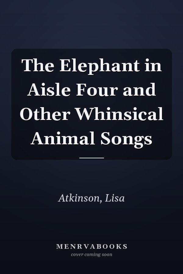 The Elephant in Aisle Four and Other Whinsical Animal Songs