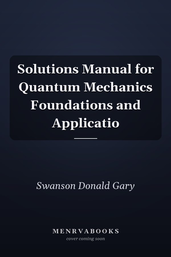 Solutions Manual for Quantum Mechanics Foundations and Applicatio