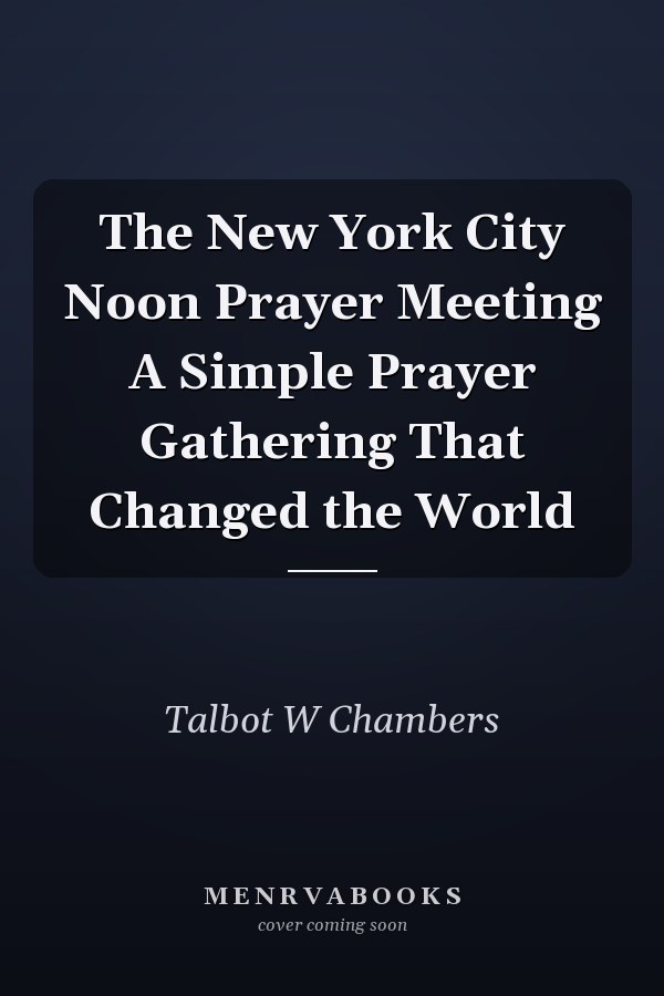 The New York City Noon Prayer Meeting A Simple Prayer Gathering That Changed the World