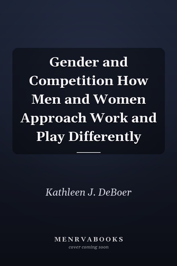Gender and Competition How Men and Women Approach Work and Play Differently