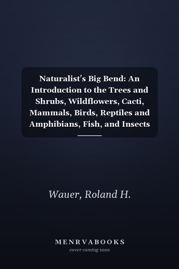 Naturalist's Big Bend: An Introduction to the Trees and Shrubs, Wildflowers, Cacti, Mammals, Birds, Reptiles and Amphibians, Fish, and Insects (Volume ... Lindsey Merrick Natural Environment Series)