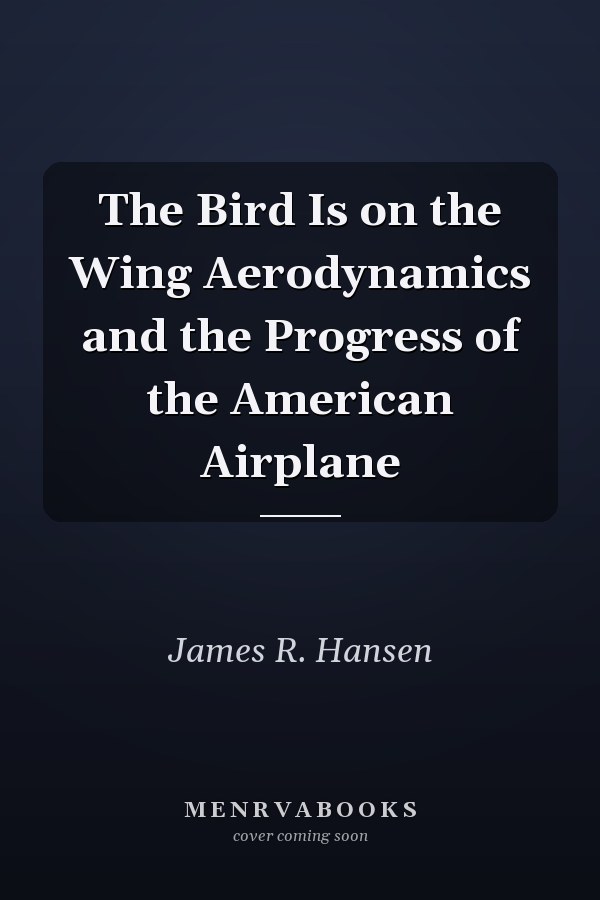 The Bird Is on the Wing Aerodynamics and the Progress of the American Airplane