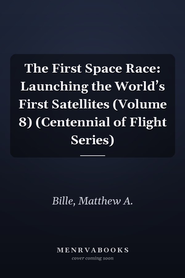 The First Space Race: Launching the World’s First Satellites (Volume 8) (Centennial of Flight Series)