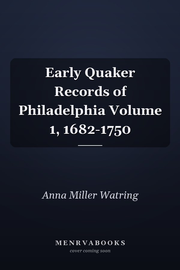 Early Quaker Records of Philadelphia Volume 1, 1682-1750