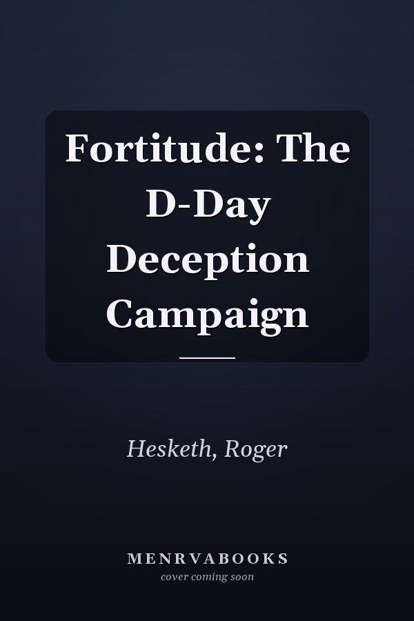 Fortitude: The D-Day Deception Campaign