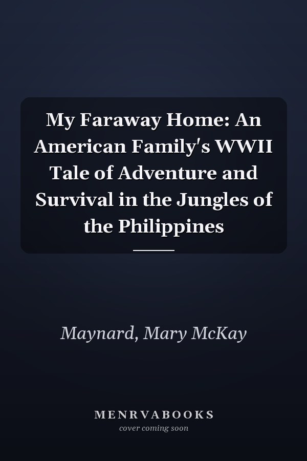 My Faraway Home: An American Family's WWII Tale of Adventure and Survival in the Jungles of the Philippines