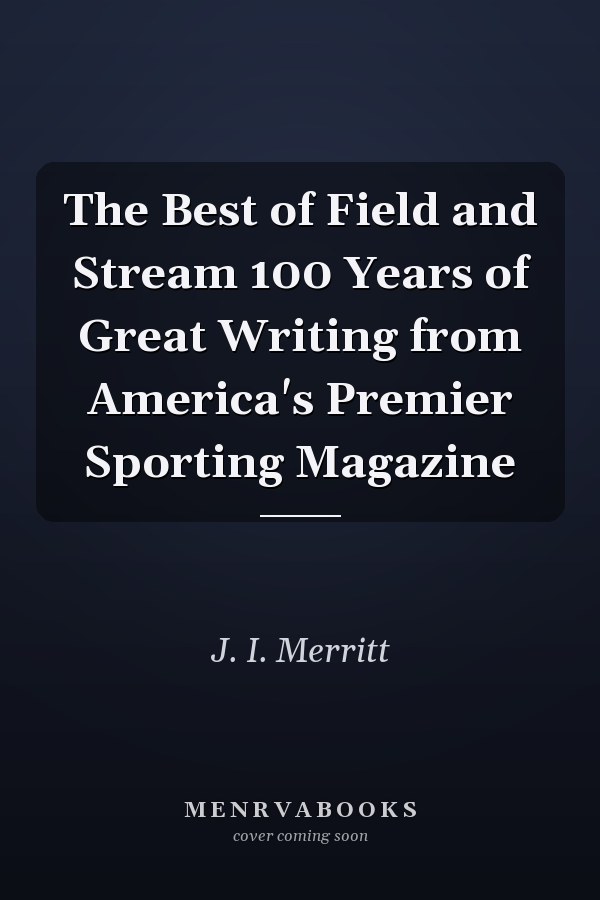 The Best of Field and Stream 100 Years of Great Writing from America's Premier Sporting Magazine