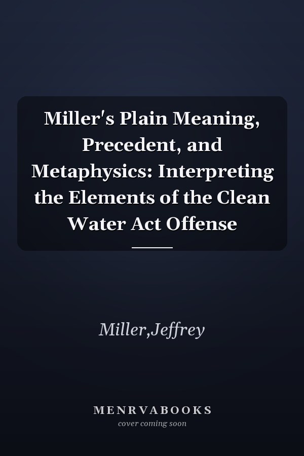 Miller's Plain Meaning, Precedent, and Metaphysics: Interpreting the Elements of the Clean Water Act Offense