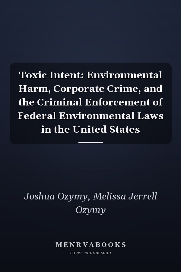 Toxic Intent: Environmental Harm, Corporate Crime, and the Criminal Enforcement of Federal Environmental Laws in the United States
