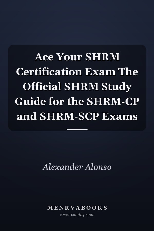 Ace Your SHRM Certification Exam The Official SHRM Study Guide for the SHRM-CP and SHRM-SCP Exams