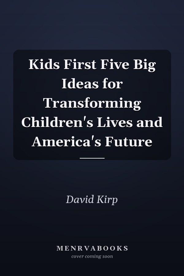 Kids First Five Big Ideas for Transforming Children's Lives and America's Future