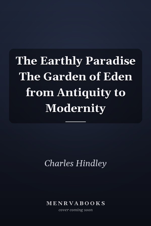 The Earthly Paradise The Garden of Eden from Antiquity to Modernity