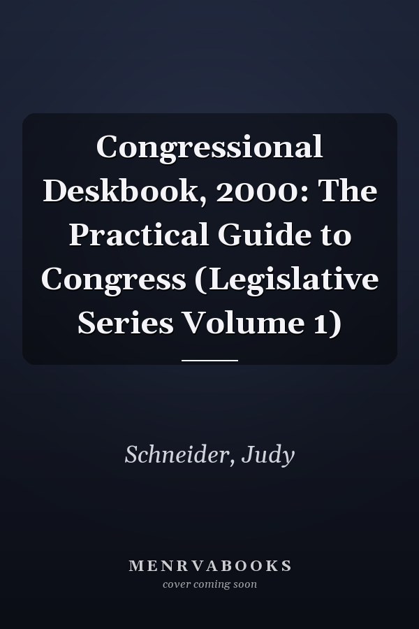 Congressional Deskbook, 2000: The Practical Guide to Congress (Legislative Series Volume 1)