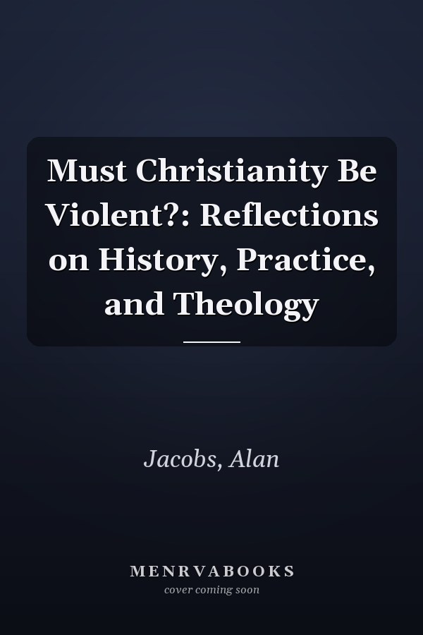 Must Christianity Be Violent?: Reflections on History, Practice, and Theology