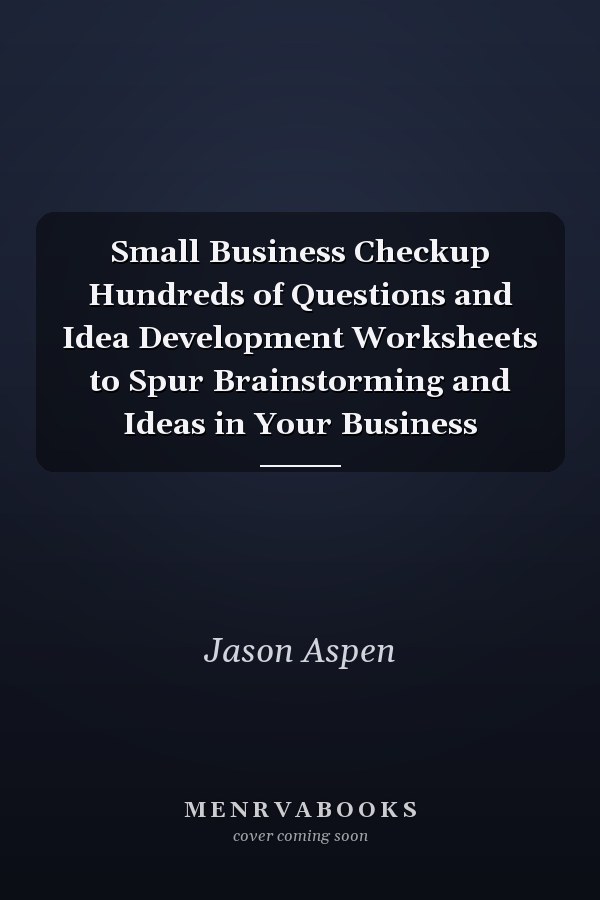 Small Business Checkup Hundreds of Questions and Idea Development Worksheets to Spur Brainstorming and Ideas in Your Business