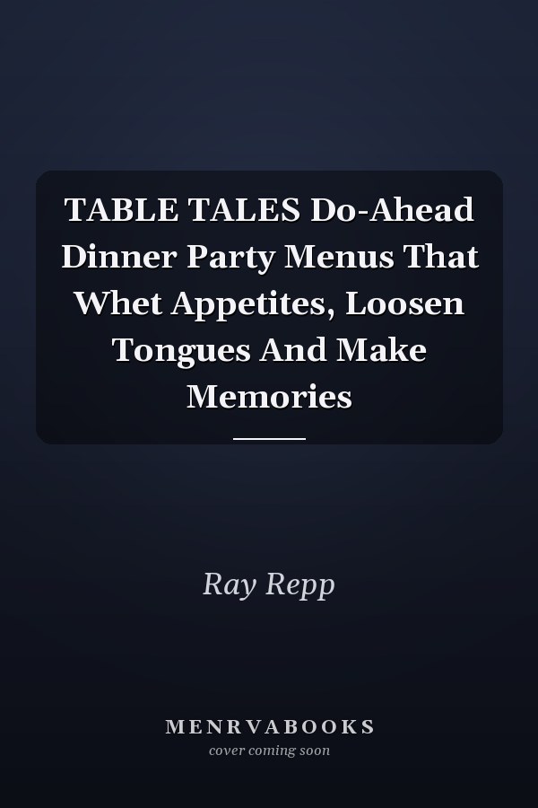 TABLE TALES Do-Ahead Dinner Party Menus That Whet Appetites, Loosen Tongues And Make Memories