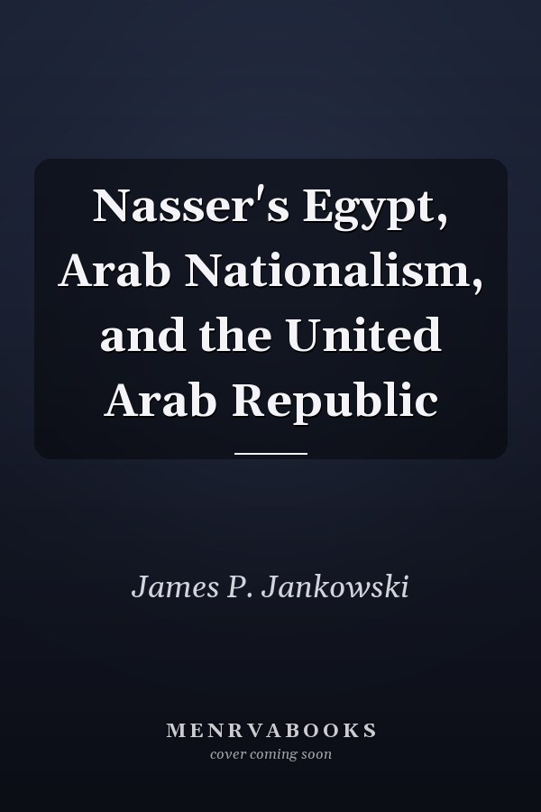 Nasser's Egypt, Arab Nationalism, and the United Arab Republic