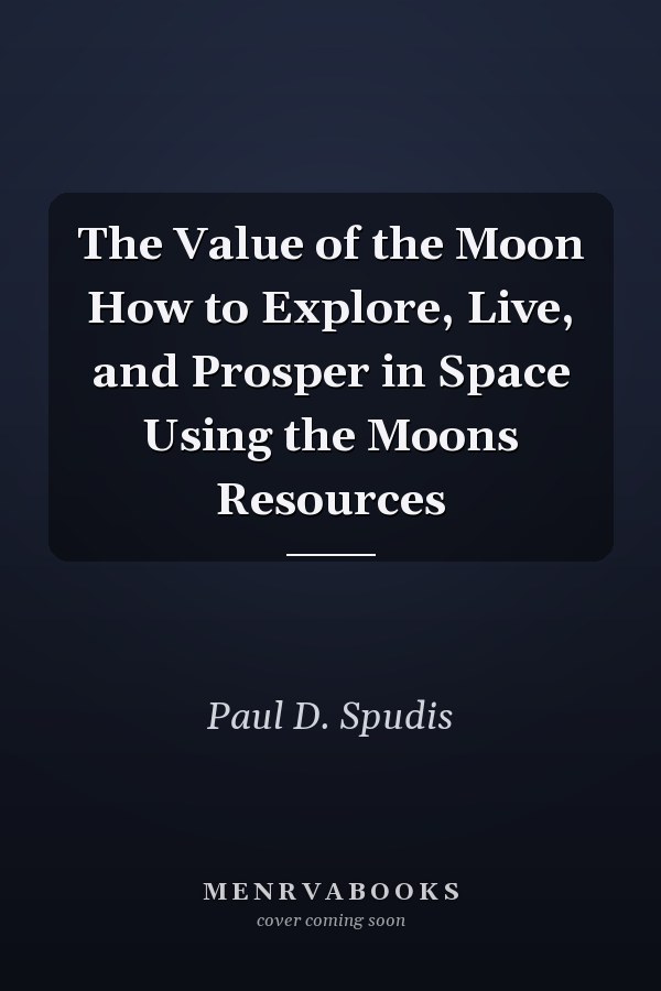 The Value of the Moon How to Explore, Live, and Prosper in Space Using the Moons Resources