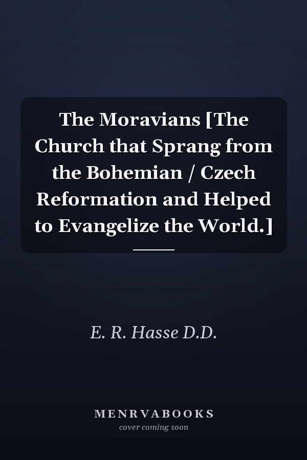 The Moravians [The Church that Sprang from the Bohemian / Czech Reformation and Helped to Evangelize the World.]