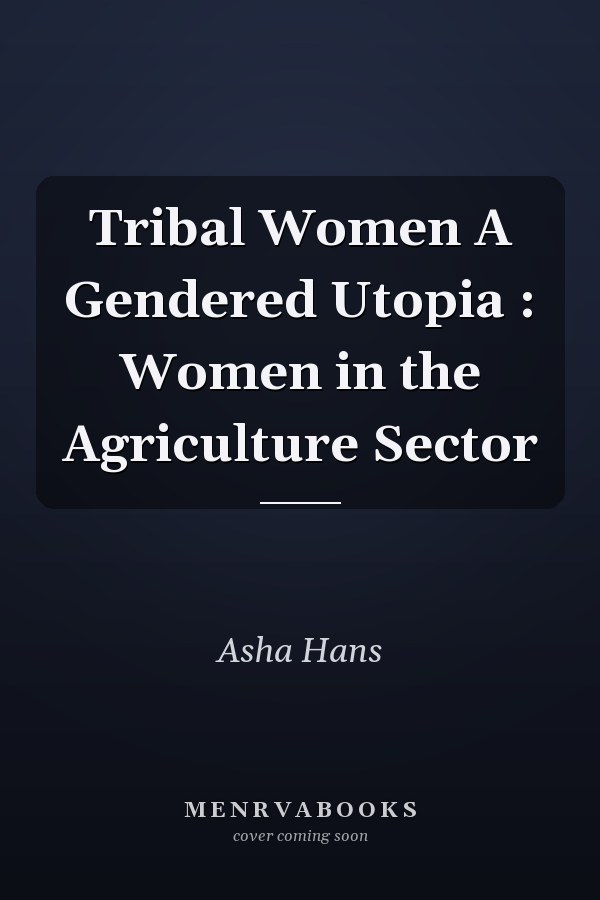 Tribal Women A Gendered Utopia : Women in the Agriculture Sector