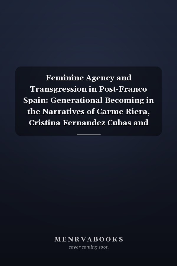Feminine Agency and Transgression in Post-Franco Spain: Generational Becoming in the Narratives of Carme Riera, Cristina Fernandez Cubas and Mercedes Abad