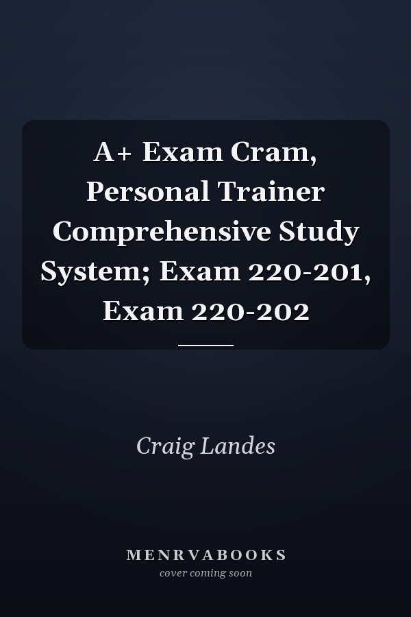 A+ Exam Cram, Personal Trainer Comprehensive Study System; Exam 220-201, Exam 220-202
