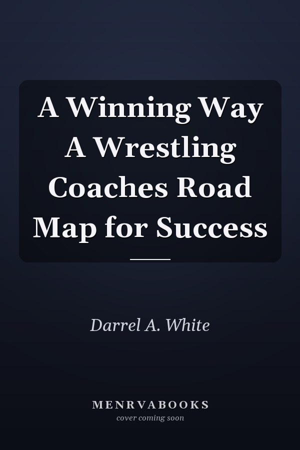 A Winning Way A Wrestling Coaches Road Map for Success