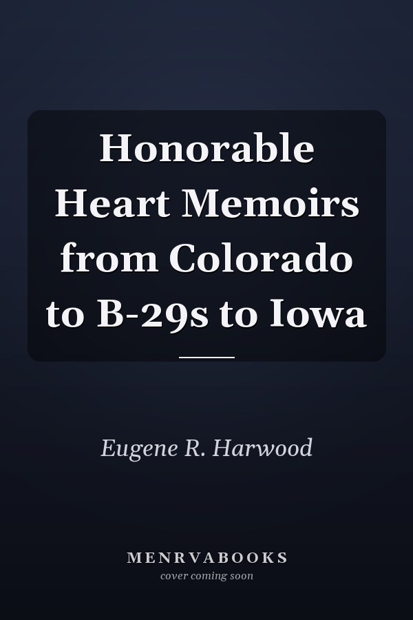 Honorable Heart Memoirs from Colorado to B-29s to Iowa