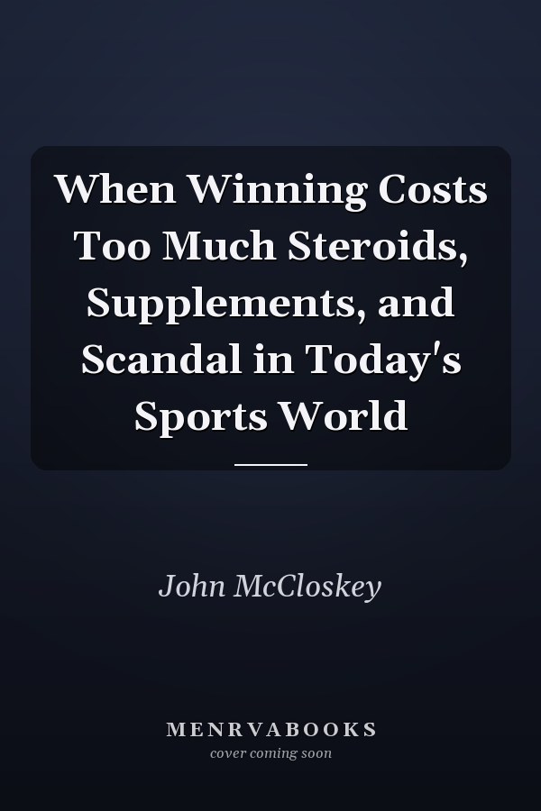 When Winning Costs Too Much Steroids, Supplements, and Scandal in Today's Sports World