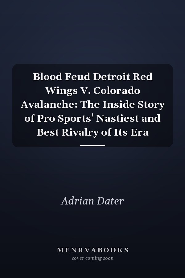 Blood Feud Detroit Red Wings V. Colorado Avalanche: The Inside Story of Pro Sports' Nastiest and Best Rivalry of Its Era