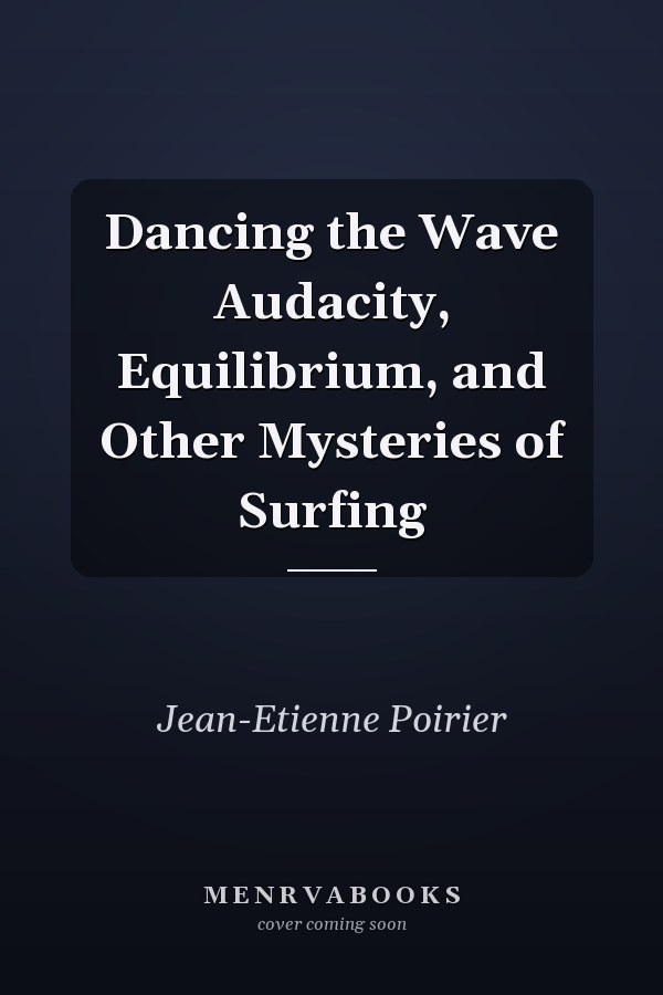 Dancing the Wave Audacity, Equilibrium, and Other Mysteries of Surfing
