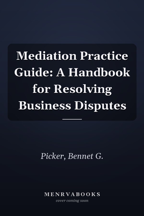 Mediation Practice Guide: A Handbook for Resolving Business Disputes
