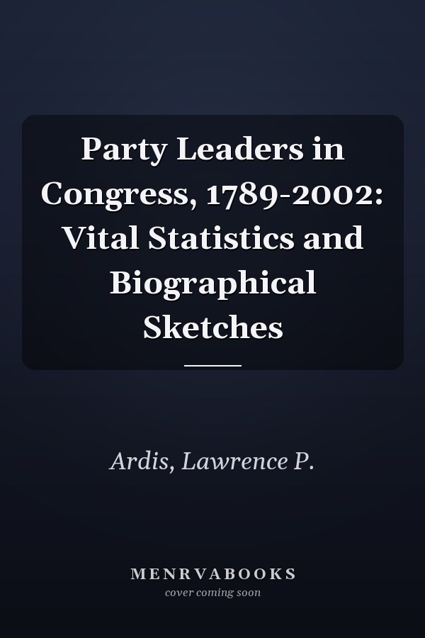 Party Leaders in Congress, 1789-2002: Vital Statistics and Biographical Sketches