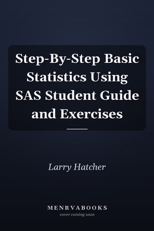 Step-By-Step Basic Statistics Using SAS Student Guide and Exercises