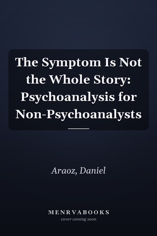 The Symptom Is Not the Whole Story: Psychoanalysis for Non-Psychoanalysts