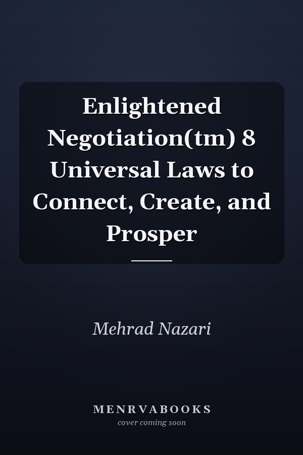 Enlightened Negotiation(tm) 8 Universal Laws to Connect, Create, and Prosper